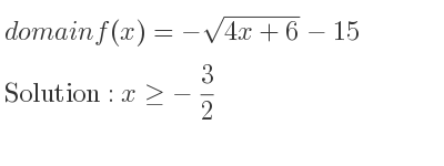 The domain of f(x)=-sqrt(4x+6)-15 is x>=-3/2